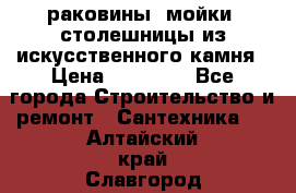 раковины, мойки, столешницы из искусственного камня › Цена ­ 15 000 - Все города Строительство и ремонт » Сантехника   . Алтайский край,Славгород г.